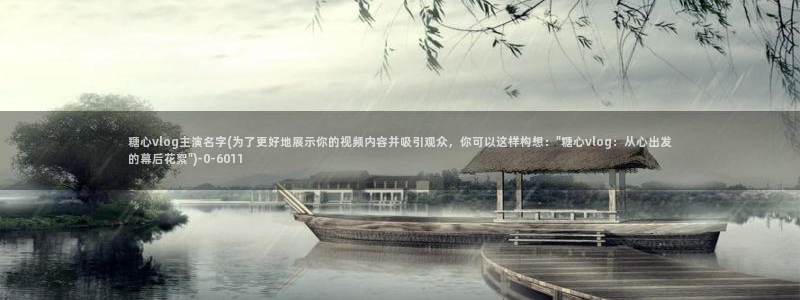 糖心vlog黄台：糖心vlog主演名字(为了更好地展示你的视频内容并吸引观众，你