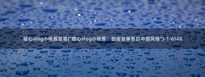 糖心vlog系列产品：糖心vlog小桃酱是谁(\